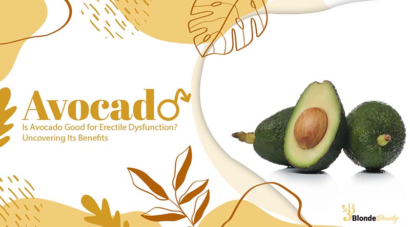 Is Avocado Good for Erectile Dysfunction Uncovering Its Benefits